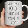 Well I'm A Doctor So Let's Just Assume I'm Right - Personalized Custom Coffee Mug - DOC089_MG
