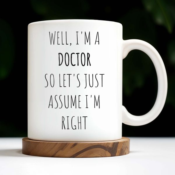 Well, I'm A Doctor So Let's Just Assume I'm Right - Personalized Custom Coffee Mug - GRAD275_MG