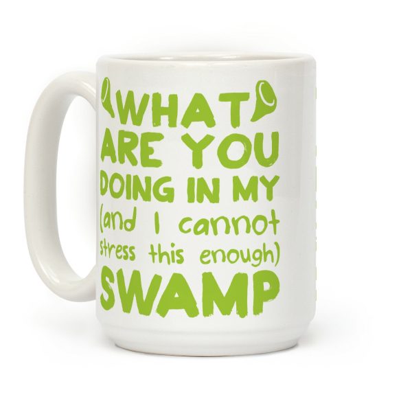 WHAT ARE YOU DOING IN MY (and I can't stress this enough) SWAMP Coffee Mug