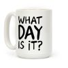 What Day Is It Coffee Mug