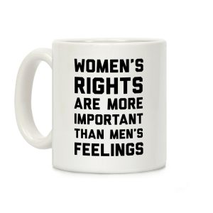 Women's Rights Are More Important Than Men's Feelings Coffee Mug
