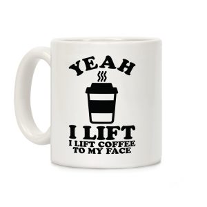 Yeah, I Lift, Coffee To My Face Coffee Mug