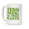Yes I Really Do Need All These Plants Coffee Mug