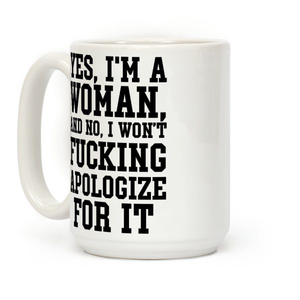 Yes, I'm a Woman, And No, I Won't Fucking Apologize For It Coffee Mug