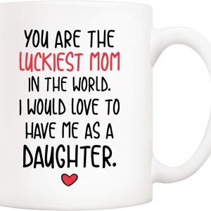 You Are the Luckiest Mom in the World I Would Love to Have Me as a Daughter Coffee Mug