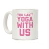 You Can't Yoga With Us Coffee Mug