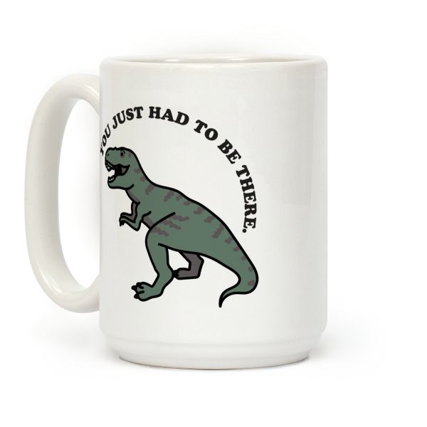 You Just Had To Be There Dinosaur Coffee Mug