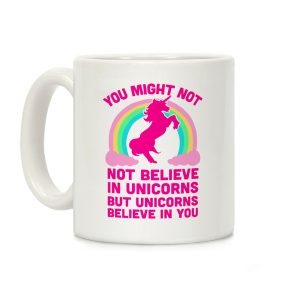 You Might Not Believe In Unicorns But Unicorns Believe In You Coffee Mug
