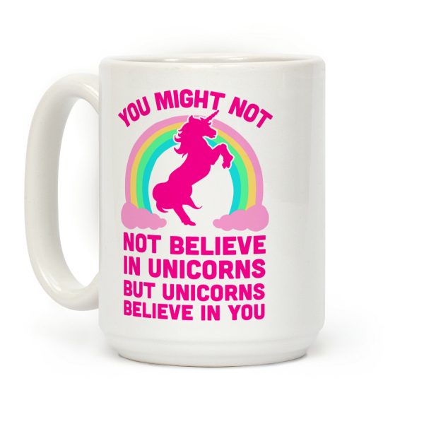 You Might Not Believe In Unicorns But Unicorns Believe In You Coffee Mug