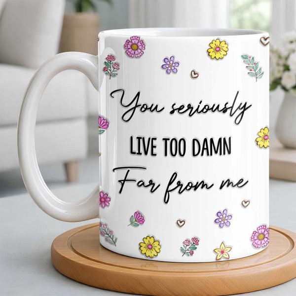 You Seriously Live Too Damn Far From Me, Flowers And Heart - Personalized Custom Coffee Mug - BST538_MG