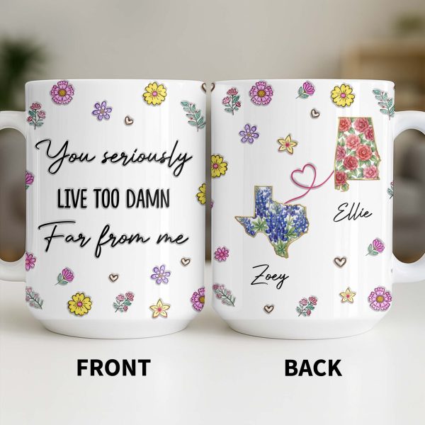 You Seriously Live Too Damn Far From Me, Flowers And Heart - Personalized Custom Coffee Mug - BST538_MG