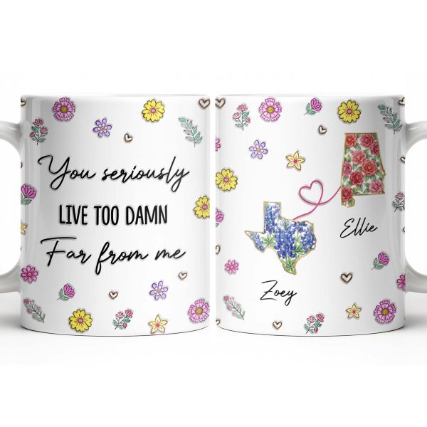 You Seriously Live Too Damn Far From Me, Flowers And Heart - Personalized Custom Coffee Mug - BST538_MG
