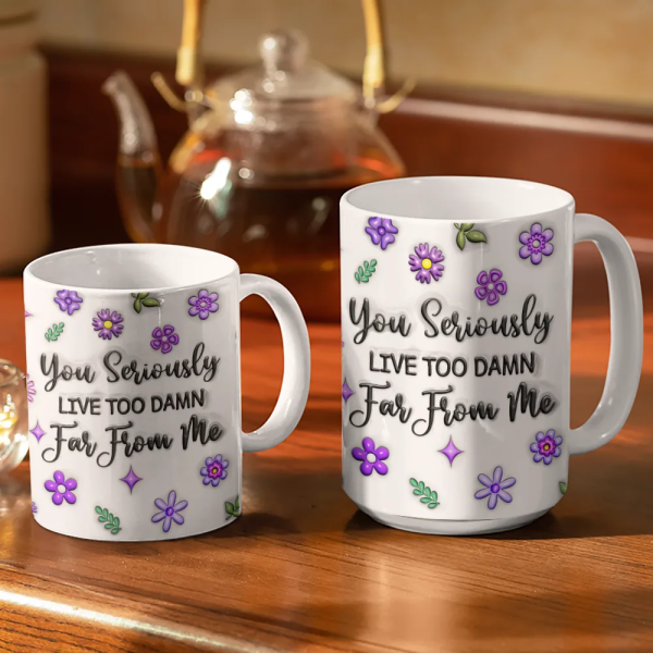 You Seriously Live Too Far From Me - 3D Inflated Effect Printed Mug, Personalized White Edge-to-Edge Mug